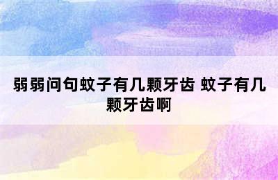 弱弱问句蚊子有几颗牙齿 蚊子有几颗牙齿啊